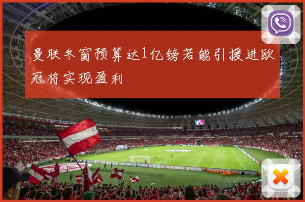 曼联冬窗预算达1亿镑若能引援进欧冠将实现盈利