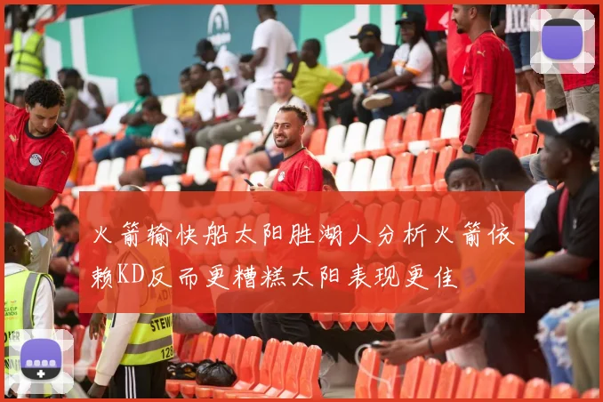 火箭输快船太阳胜湖人分析火箭依赖KD反而更糟糕太阳表现更佳