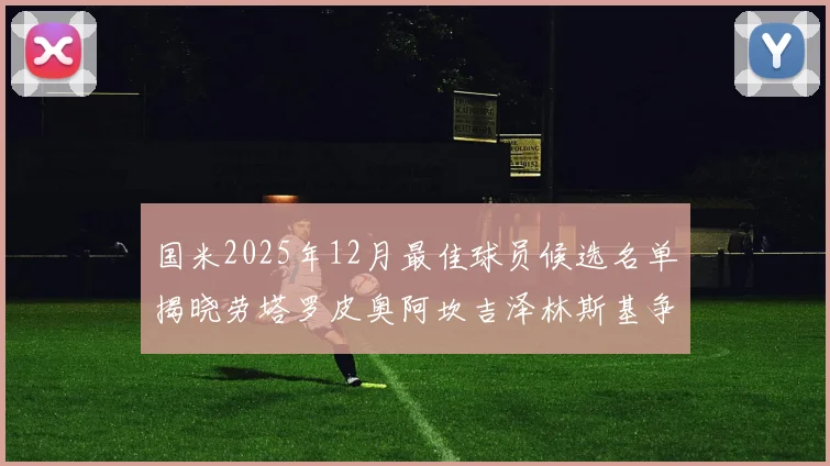 国米2025年12月最佳球员候选名单揭晓劳塔罗皮奥阿坎吉泽林斯基争夺荣誉