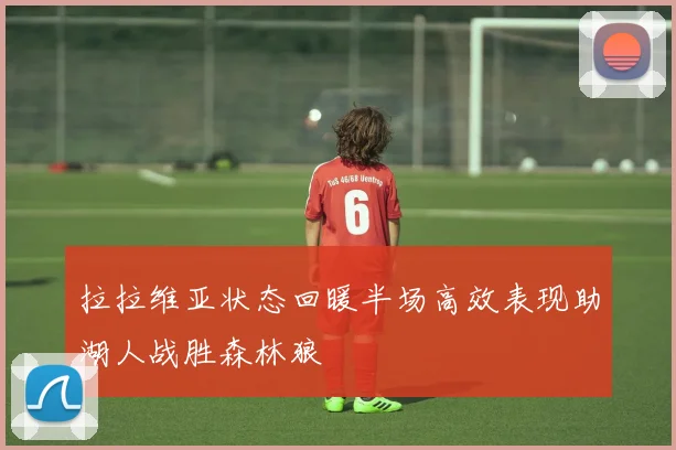 拉拉维亚状态回暖半场高效表现助湖人战胜森林狼