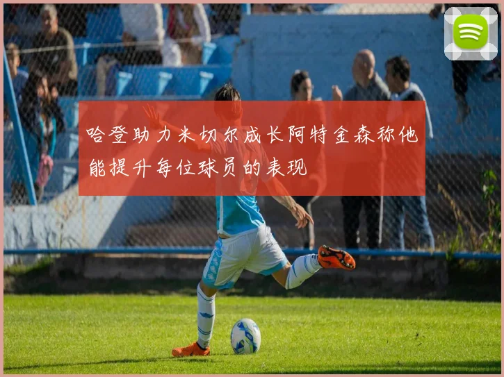 哈登助力米切尔成长阿特金森称他能提升每位球员的表现