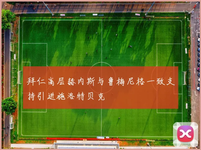 拜仁高层赫内斯与鲁梅尼格一致支持引进施洛特贝克