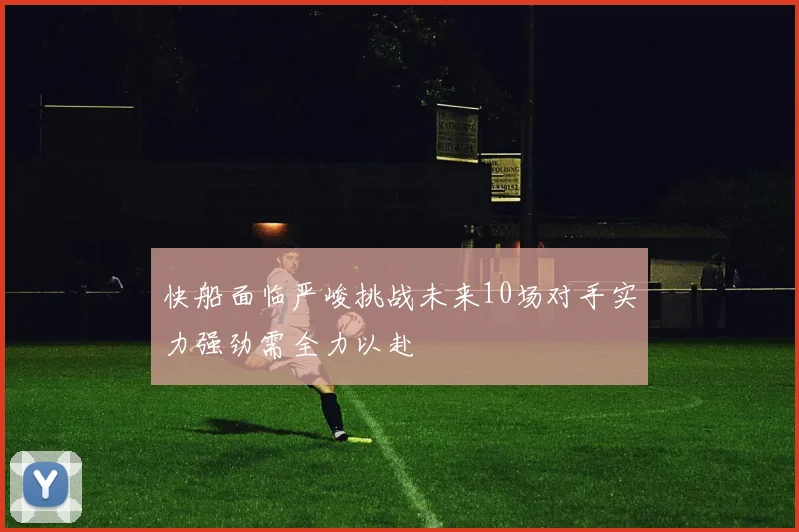 快船面临严峻挑战未来10场对手实力强劲需全力以赴