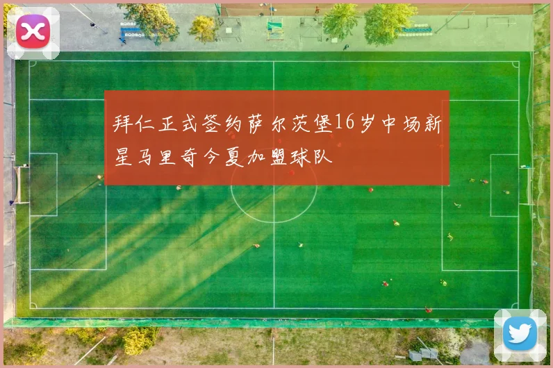 拜仁正式签约萨尔茨堡16岁中场新星马里奇今夏加盟球队