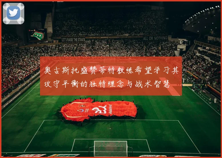 奥古斯托盛赞蒂特教练希望学习其攻守平衡的独特理念与战术智慧