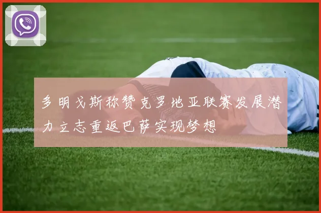 多明戈斯称赞克罗地亚联赛发展潜力立志重返巴萨实现梦想