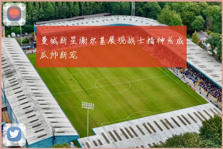曼城新星谢尔基展现战士精神或成瓜帅新宠